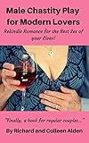 Male Chastity Play for Modern Lovers: Rekindle Romance for the Best Sex of Your Lives!