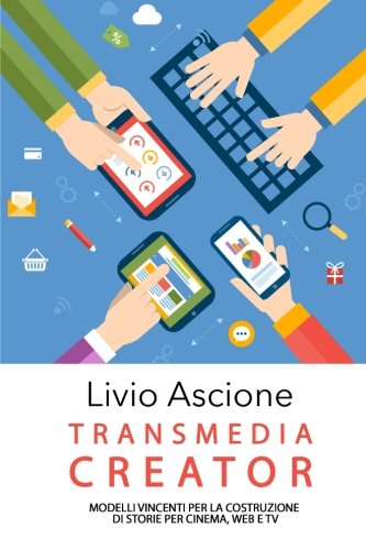 Transmedia Creator - Modelli vincenti per la costruzione di storie per cinema, web e TV Transmedia Creator - Modelli vincenti per la costruzione di storie per cinema, web e TV
