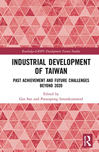 Industrial Development of Taiwan: Past Achievement and Future Challenges Beyond 2020 (Routledge-GRIPS Development Forum Studies)