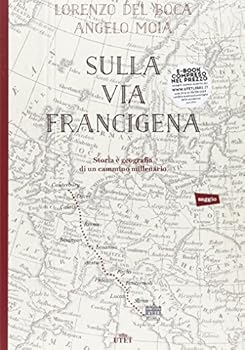Sulla via Francigena. Storia e geografia di un cammino millenario