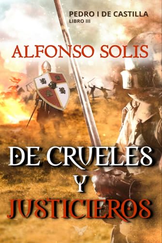 De Crueles y Justicieros (Pedro I de Castilla - Libro III): Novela histórica: 3 De Crueles y Justicieros (Pedro I de Castilla - Libro III): Novela histórica: 3