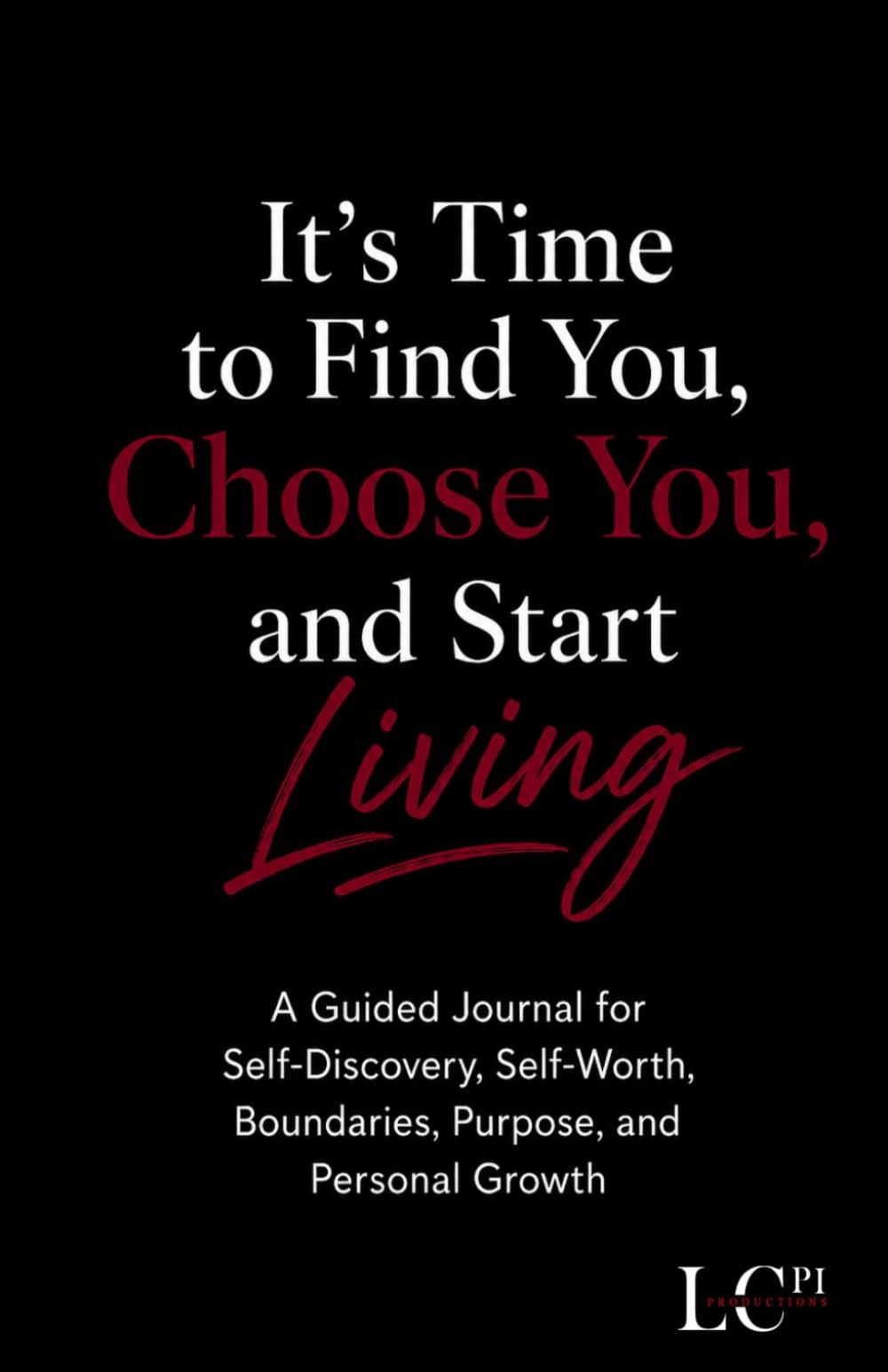 It’s Time to Find You, Choose You, and Start Living: A Guided Journal for Self-Discovery, Self-Worth, Boundaries, Purpose, and Personal Growth