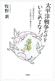 太平洋戦争だけをいじめるな! ──世界が平和ならこんな詩なんて書かな