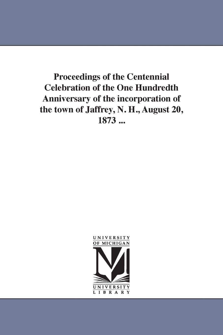 Proceedings of the centennial celebration of the one hundredth anniversary of the incorporation of the town of Jaffrey, N. H., August 20, 1873 ...