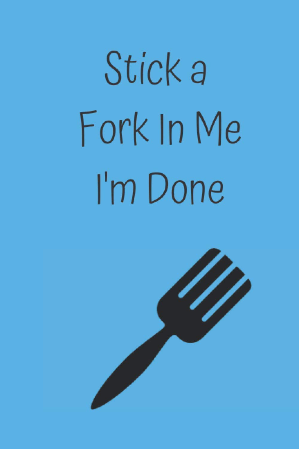 Stick a Fork In Me I'm Done: A Journal Perfect of Holidays, Anniversaries, Birthdays, Stocking Stuffers and other Special Occasions. Great for the office!