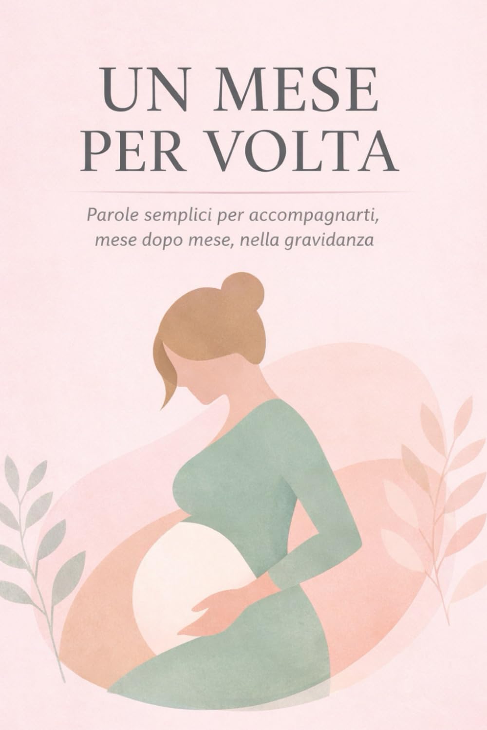 Un mese alla volta: La gravidanza raccontata con calma, chiarezza e rassicurazione