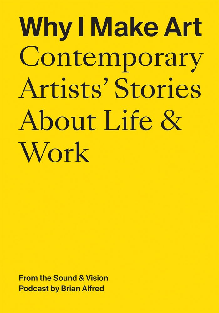 Why I Make Art Contemporary Artists' Stories About Life & Work From