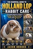 THE ESSENTIAL GUIDE TO HOLLAND LOP RABBIT CARE: A Complete Beginner’s Guide to Feeding, Housing, Grooming, Health, and Lifelong Care