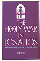 The Holy War in Los Altos: A Regional Analysis of Mexico's Cristero Rebellion 0816507791 Book Cover