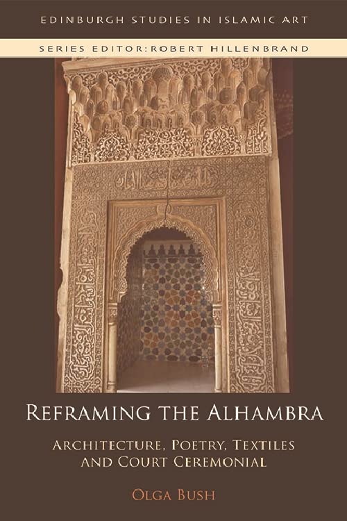 Reframing the Alhambra: Architecture, Poetry, Textiles and Court Ceremonial (Edinburgh Studies in Islamic Art)      Kindle Edition