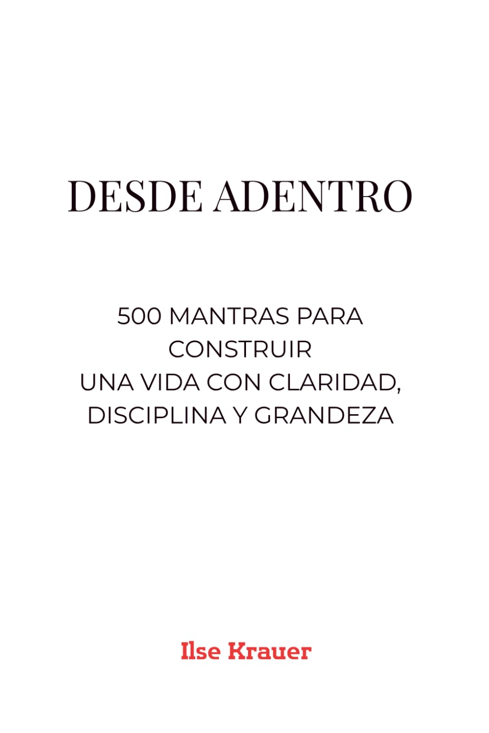 DESDE ADENTRO: 500 mantras para construir una vida con claridad, disciplina y grandeza