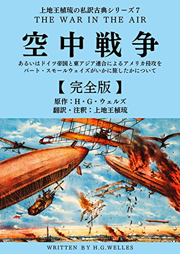 上地王植琉の私訳古典シリーズ7 空中戦争:あるいはドイツ帝国と東アジア連合によるアメリカ侵攻をバート・スモールウェイズがいかに旅したかについて ―完全版―