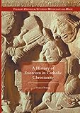 A History of Exorcism in Catholic Christianity (Palgrave Historical Studies in Witchcraft and Magic)