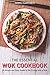 The Essential Wok Cookbook: A Simple and Easy Guide to Stir Frying with a Wok