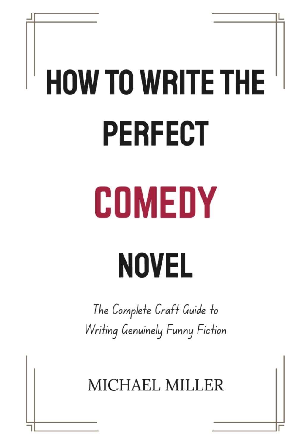 How to Write the Perfect Comedy Novel: The Complete Craft Guide to Writing Genuinely Funny Fiction