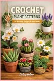 CROCHET PLANT PATTERNS: 20 Botanical Designs for Your Home A Complete Guide to Growing Your Own Indoor Garden No Watering Required