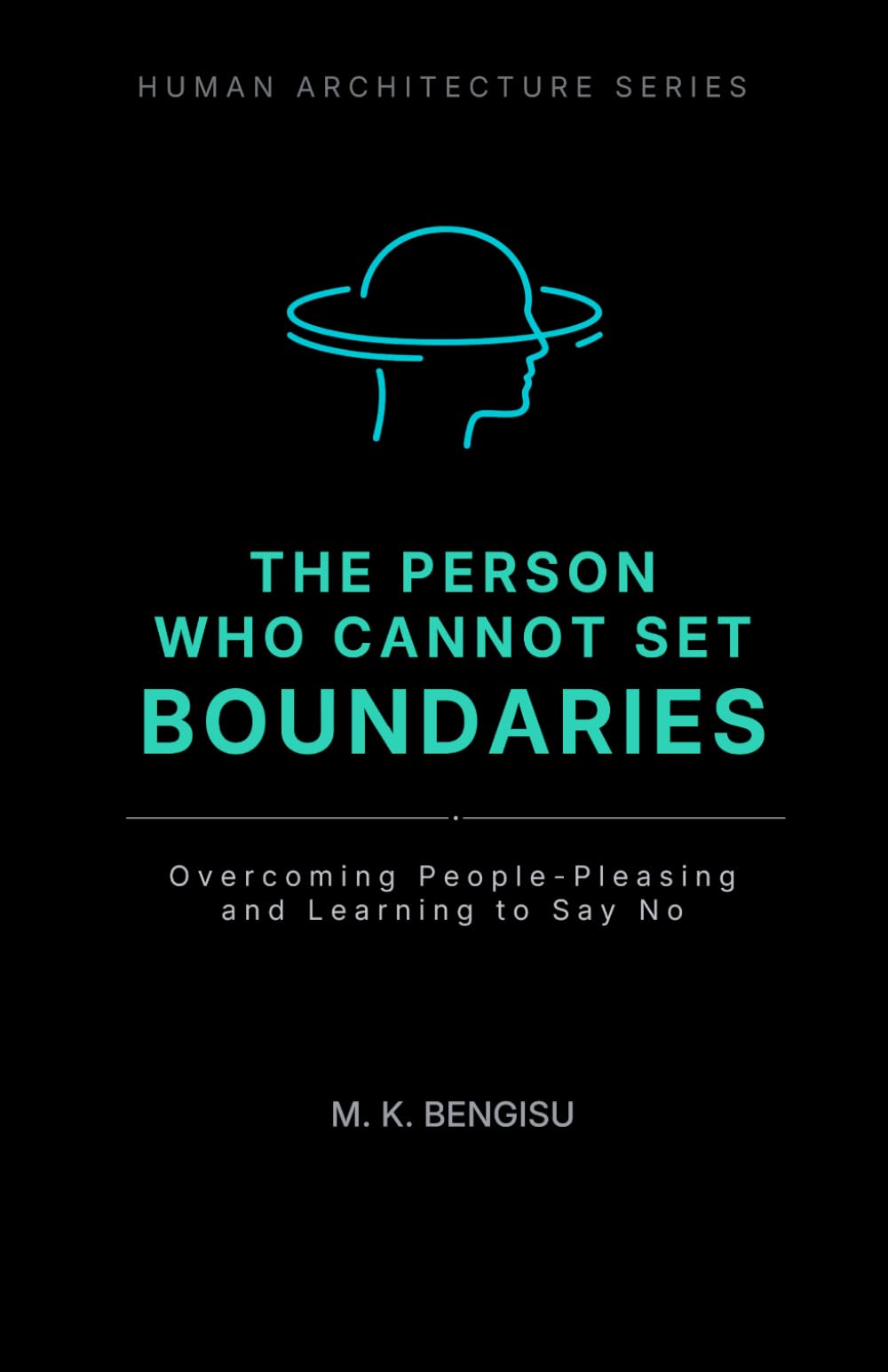 THE PERSON WHO CANNOT SET BOUNDARIES: Overcoming People-Pleasing and Learning to Say No (Human Architecture Series)