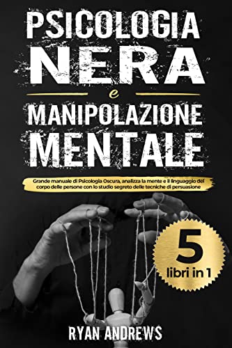 Psicologia Nera e Manipolazione Mentale: 5 libri in 1: Grande manuale di Psicologia Oscura,analizza la mente e il linguaggio del corpo delle persone con ... segreto delle tecniche di persuasione