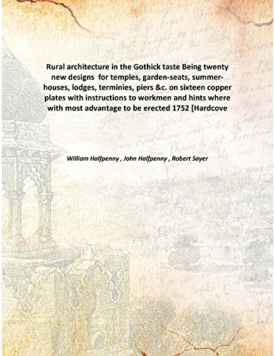 Rural architecture in the Gothick taste Being twenty new designs for temples, garden-seats, summer-houses, lodges, terminies, piers &c. on sixteen copper plates with instructions to workme [Hardcover]