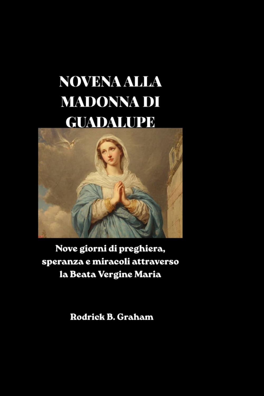 NOVENA ALLA MADONNA DI GUADALUPE: Nove giorni di preghiera, speranza e miracoli attraverso la Beata Vergine Maria