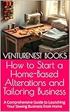 How to Start a Home-Based Alterations and Tailoring Business: A Comprehensive Guide to Launching Your Sewing Business from Home (English Edition)