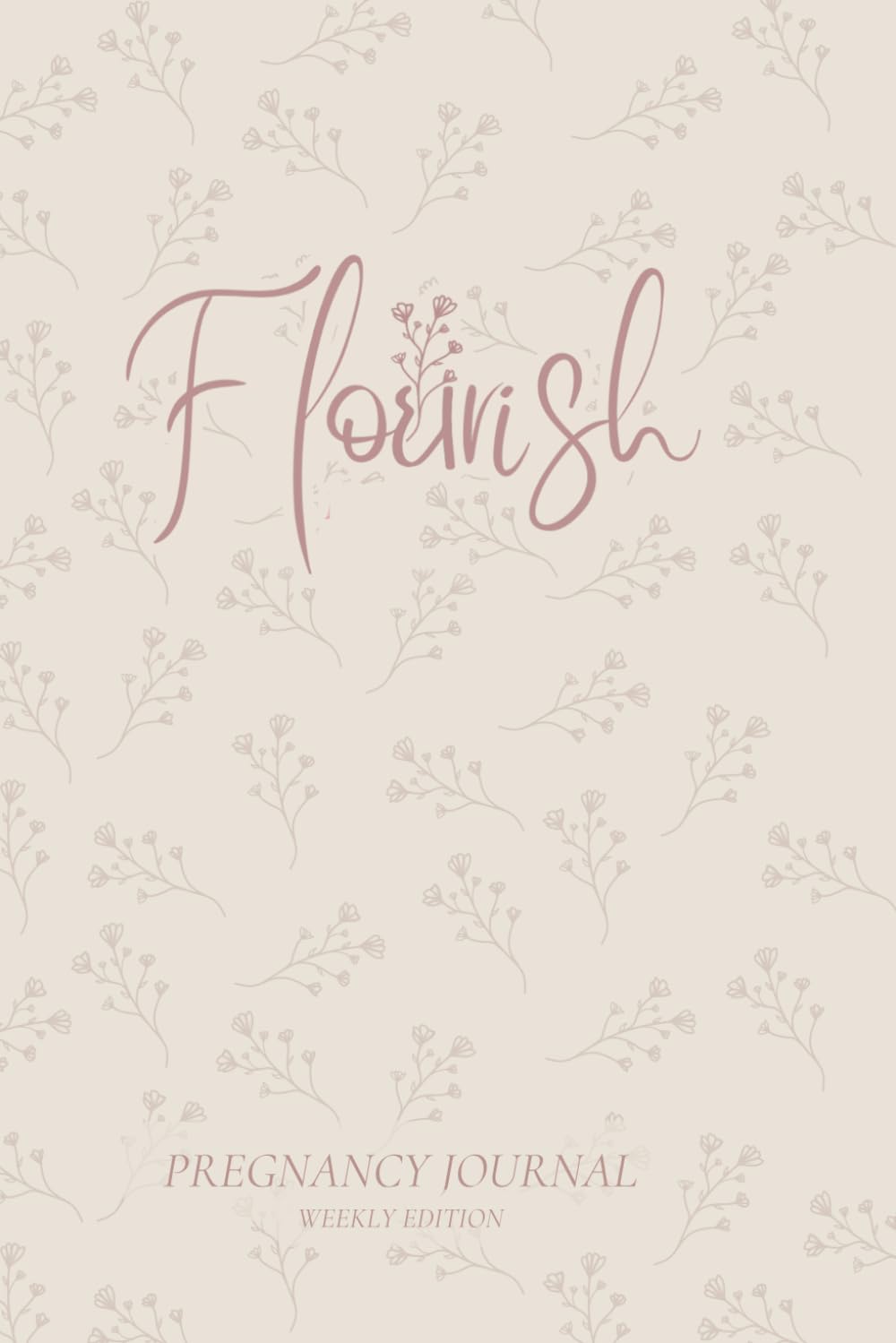 Flourish Pregnancy Journal Weekly Edition: Birth Preparation, Affirmations, Pregnancy Memories