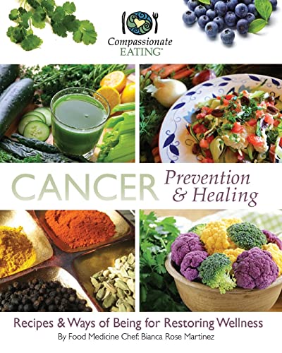 Cancer Prevention & Healing: Recipes & Ways of Being for Restoring Wellness (Compassionate Eating Food Medicine)