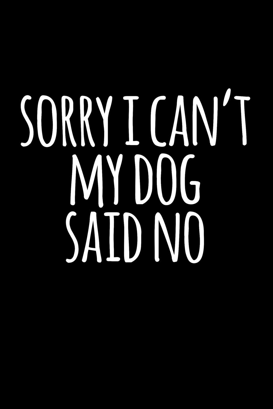 Sorry I Can't, My Dog Said No: Blank Lined Journal