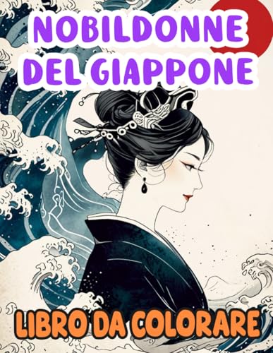 Libro Da Colorare Di Nobildonne Del Giappone: Pagine Delle Graziose E Influenti Donne Giapponesi Dell'era Heian Ed Edo In Eleganti Kimono | Disegni ... Stress | Bambini Adulti Adolescenti Anziani Libro Da Colorare Di Nobildonne Del Giappone: Pagine Delle Graziose E Influenti Donne Giapponesi Dell'era Heian Ed Edo In Eleganti Kimono | Disegni ... Stress | Bambini Adulti Adolescenti Anziani