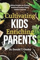 Cultivating Kids, Enriching Parents: Biblical Insights for Tending Relational Gardens Where Children Flourish 1959099663 Book Cover