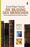 Die Bildung des Menschen: Was die Naturwissenschaften über uns wissen - Ernst P. Fischer