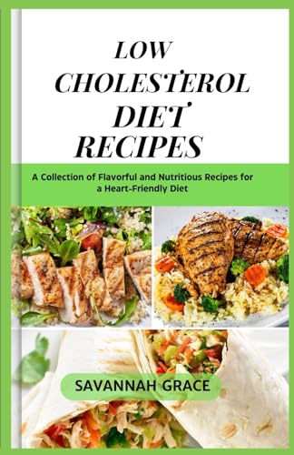 Low Cholesterol Diet Recipes: A Collection of Flavorful and Nutritious Recipes for a Heart-Friendly Diet, quick and easy,