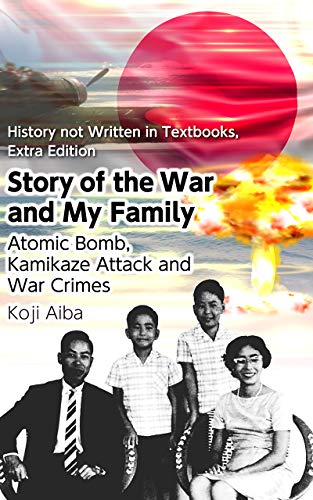 Amazon Com Story Of The War And My Family Atomic Bomb Kamikaze Attack And War Crimes 教科書に書けない歴史 番外編 戦争伝聞記英語版 Series History Not Written In Textbooks Extra Edition Ebook 相葉 宏二 Koji Aiba Kindle