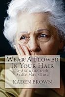 Wear A Flower In Your Hair - A dialogue with Sadie Mae Glutz 1507811268 Book Cover