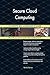 Produktbild Secure Cloud Computing All-Inclusive Self-Assessment - More than 700 Success Criteria, Instant Visual Insights, Comprehensive Spreadsheet Dashboard, Auto-Prioritized for Quick Results