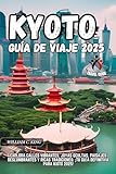  KYOTO GUÍA DE VIAJE 2025: LA GUÍA DE VIAJE IMPRESCINDIBLE DE LA CIUDAD DE Kioto (Spanish Edition)