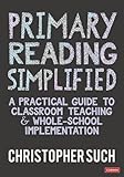 Primary Reading Simplified: A Practical Guide to Classroom Teaching and Whole-School Implementation