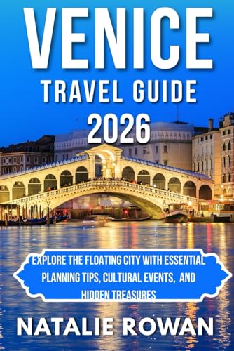 VENICE TRAVEL GUIDE 2026: Explore the Floating City with Essential Planning Tips, Cultural Events, And Hidden Treasures