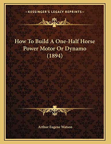 How To Build A One-Half Horse Power Motor Or Dynamo (1894)