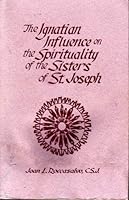 The Ignation influence on the spirituality of the Sisters of St. Joseph 0963840703 Book Cover