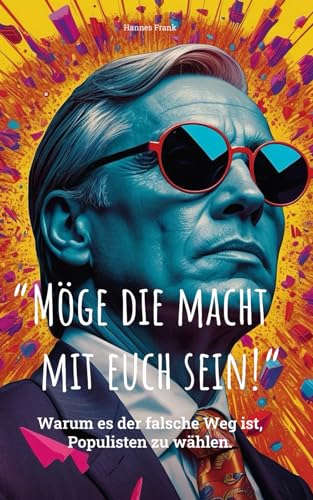 Möge die Macht mit euch sein!: Warum es der falsche Weg ist, Populisten zu wählen (German Edition)
