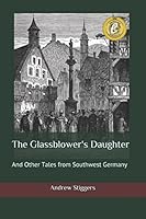 The Glassblower's Daughter: And Other Tales from Southwest Germany 1520529988 Book Cover
