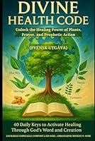DIVINE HEALTH CODE: 40 Daily Keys to Activate Healing Through God’s Word and Creation (Svensk utgåva): Unlock the Healing Power of Plants, Prayer, and Prophetic Action (Swedish Edition) B0FHJ25DZF Book Cover