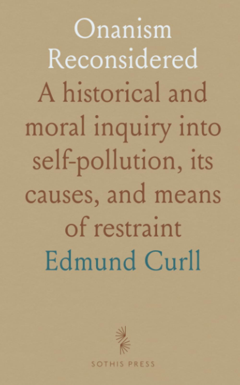 Onanism Reconsidered: A historical and moral inquiry into self-pollution, its causes, and means of restraint
