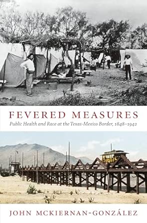 Fevered Measures: Public Health and Race at the Texas-Mexico Border, 1848–1942 Fevered Measures: Public Health and Race at the Texas-Mexico Border, 1848–1942 book cover