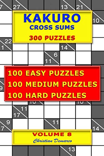 Kakuro Cross Sums – 300 Puzzles – Volume 8: 100 Easy Puzzles – 100 Medium Puzzles – 100 Hard Puzzles