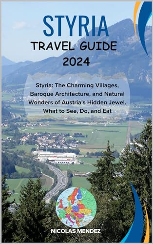STYRIA TRAVEL GUIDE 2024 : Styria: The Charming Villages, Baroque Architecture, and Natural Wonders of Austria's Hidden Jewel. What to See, Do, and Eat (The Epic Destinations Series)