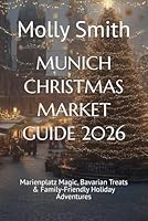MUNICH CHRISTMAS MARKET GUIDE 2026: Marienplatz Magic, Bavarian Treats & Family-Friendly Holiday Adventures B0FTXLF15N Book Cover