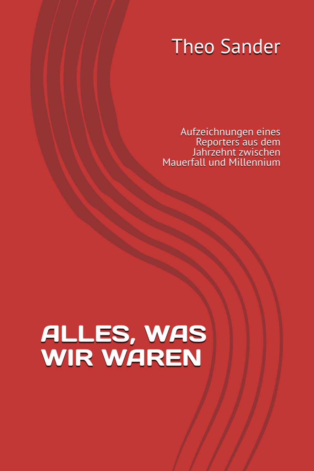 ALLES, WAS WIR WAREN: Aufzeichnungen eines Reporters aus dem Jahrzehnt zwischen Mauerfall und Millennium