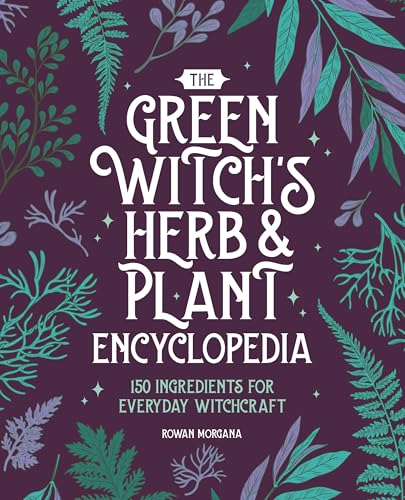 The Green Witch's Herb and Plant Encyclopedia: 150 Ingredients for Everyday Witchcraft